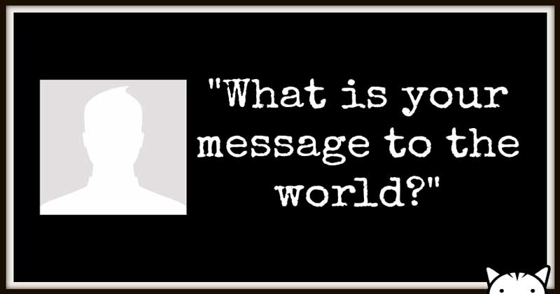 what is your message to the world what is your message to the world
